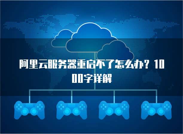 阿里云服务器重启不了怎么办？1000字详解