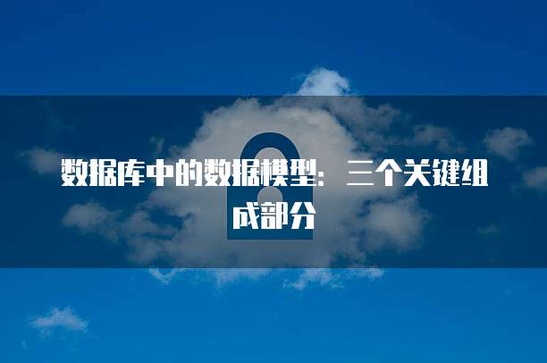 数据库中的数据模型：三个关键组成部分