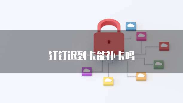 钉钉迟到卡能补卡吗