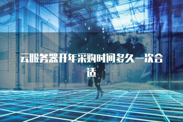 云服务器开年采购时间多久一次合适