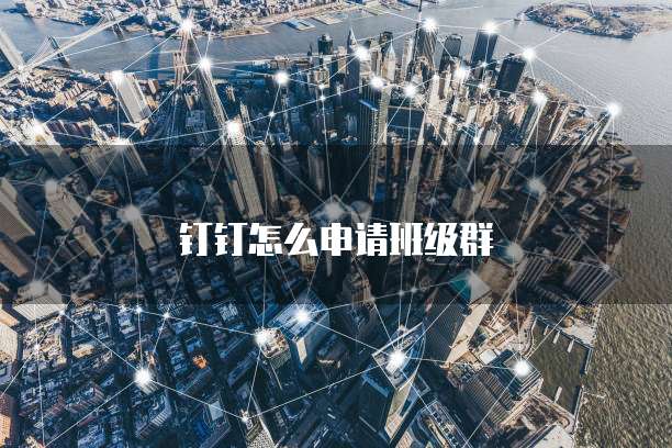 钉钉怎么申请班级群