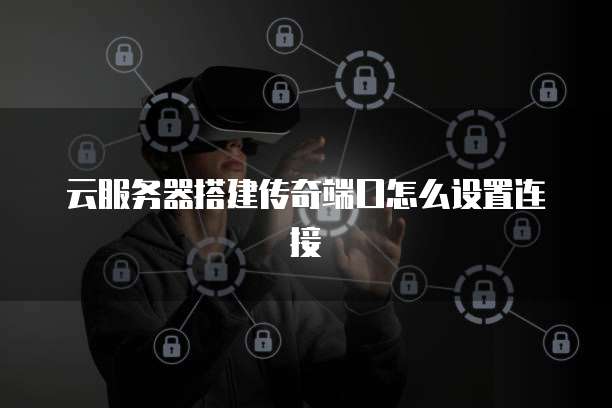 云服务器搭建传奇端口怎么设置连接