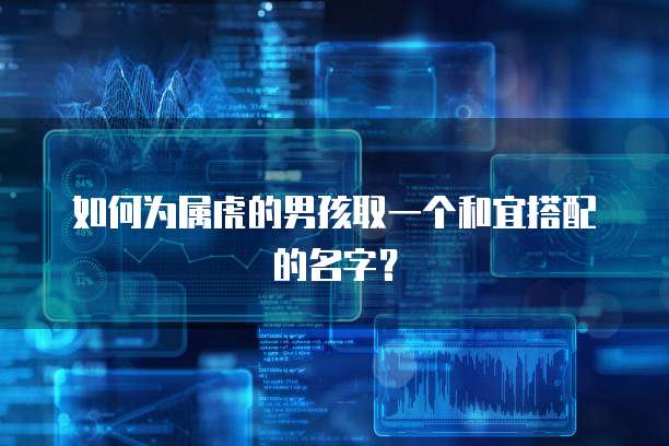 如何为属虎的男孩取一个和宜搭配的名字？