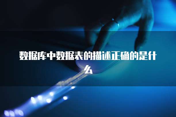 数据库中数据表的描述正确的是什么