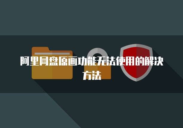 阿里网盘原画功能无法使用的解决方法