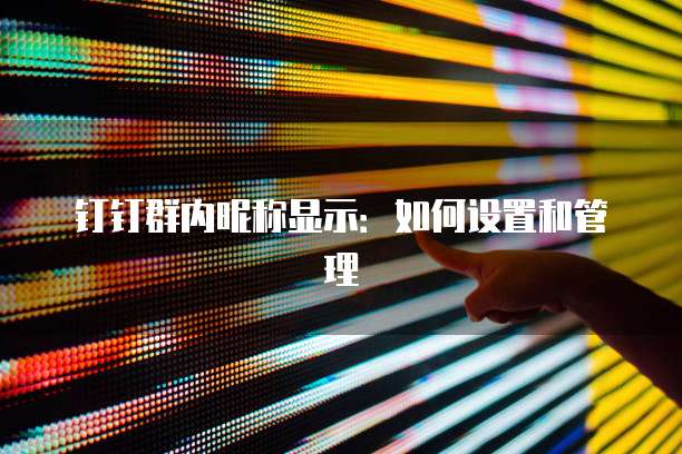 钉钉群内昵称显示：如何设置和管理