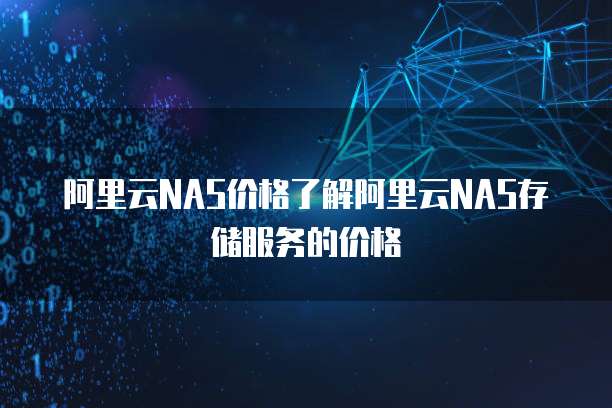 阿里云NAS价格了解阿里云NAS存储服务的价格