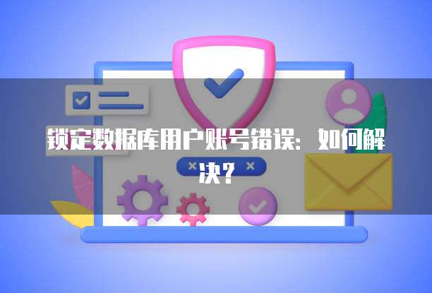 锁定数据库用户账号错误：如何解决？