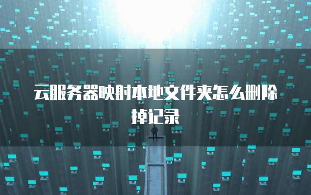 云服务器映射本地文件夹怎么删除掉记录