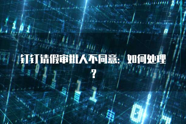 钉钉请假审批人不同意：如何处理？
