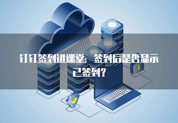钉钉签到进课堂：签到后是否显示已签到？