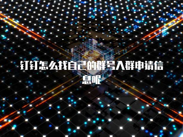 钉钉怎么找自己的群号入群申请信息呢