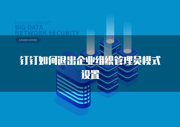 钉钉如何退出企业组织管理员模式设置