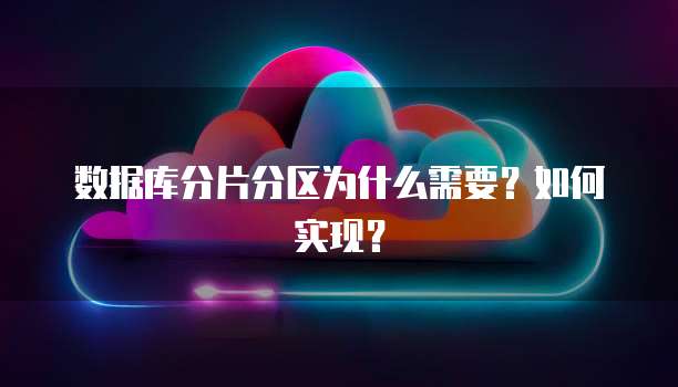 数据库分片分区为什么需要？如何实现？