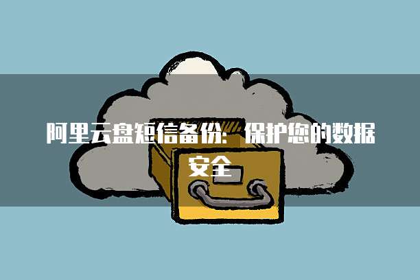 阿里云盘短信备份：保护您的数据安全