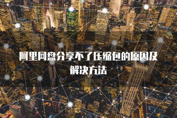 阿里网盘分享不了压缩包的原因及解决方法