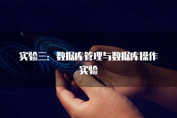 实验三：数据库管理与数据库操作实验