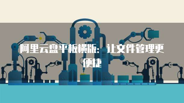阿里云盘平板横版：让文件管理更便捷