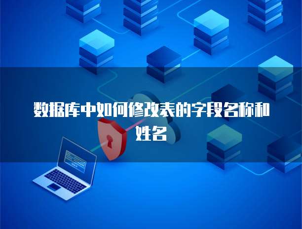 数据库中如何修改表的字段名称和姓名
