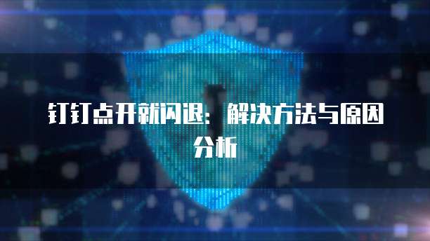 钉钉点开就闪退：解决方法与原因分析