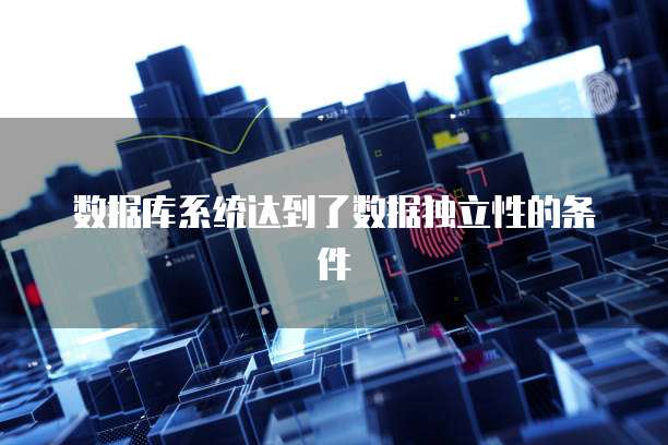 数据库系统达到了数据独立性的条件