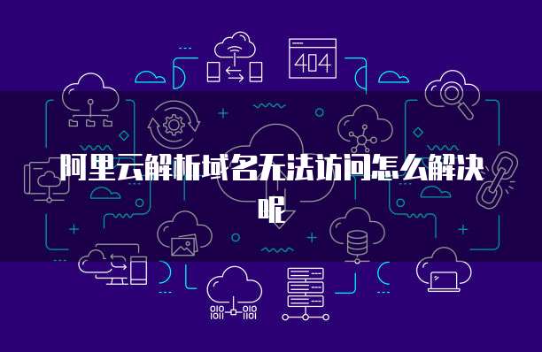 阿里云解析域名无法访问怎么解决呢