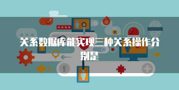 关系数据库能实现三种关系操作分别是