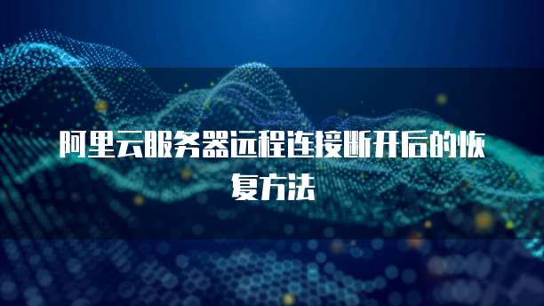 阿里云服务器远程连接断开后的恢复方法