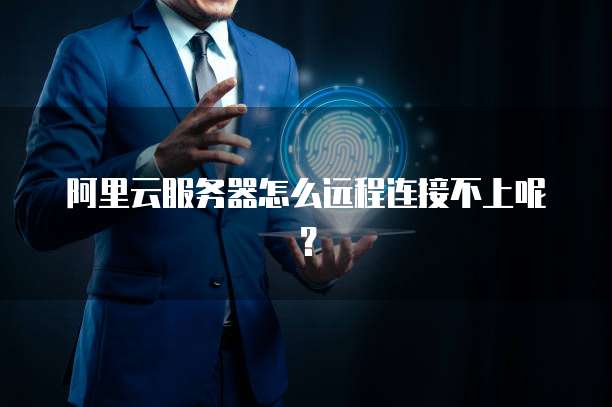 阿里云服务器怎么远程连接不上呢？