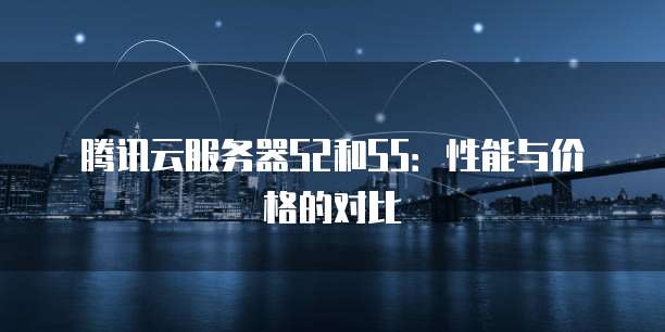腾讯云服务器S2和S5：性能与价格的对比