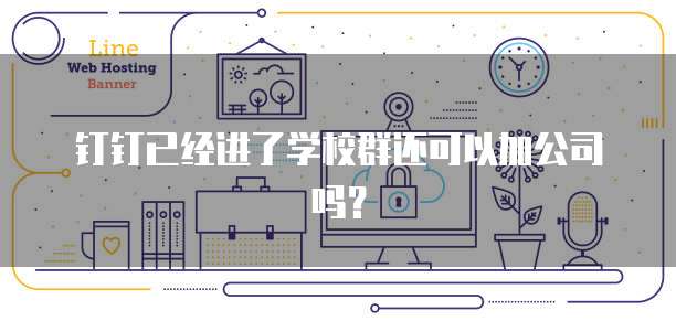钉钉已经进了学校群还可以加公司吗？
