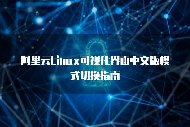 阿里云Linux可视化界面中文版模式切换指南