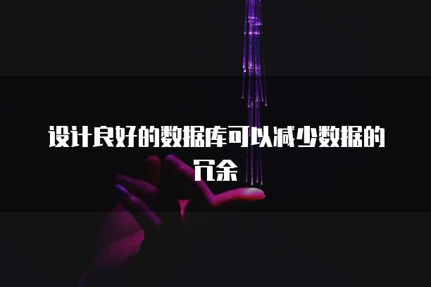 设计良好的数据库可以减少数据的冗余
