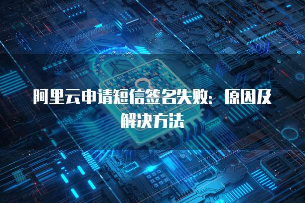 阿里云申请短信签名失败：原因及解决方法