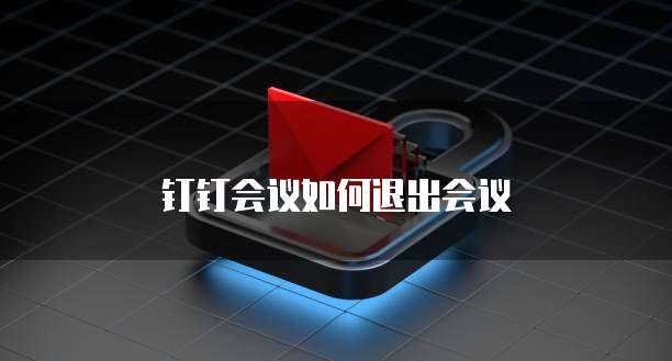 钉钉会议如何退出会议