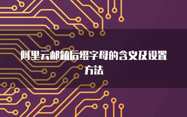 阿里云邮箱后缀字母的含义及设置方法
