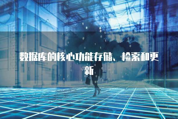 数据库的核心功能存储、检索和更新