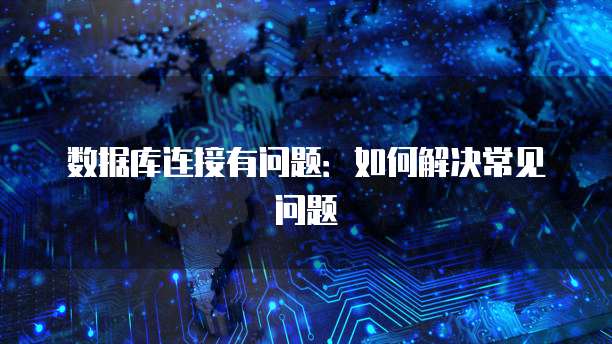 数据库连接有问题：如何解决常见问题