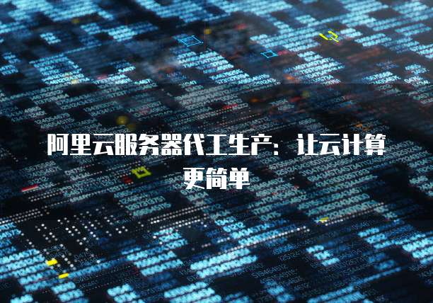 阿里云服务器代工生产：让云计算更简单