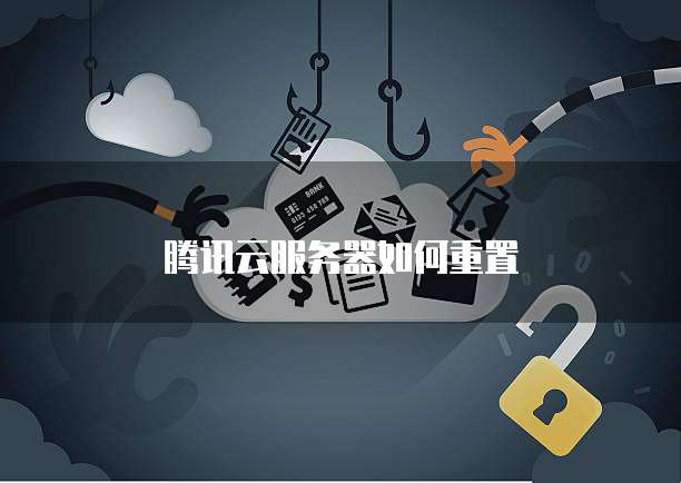 腾讯云服务器如何重置