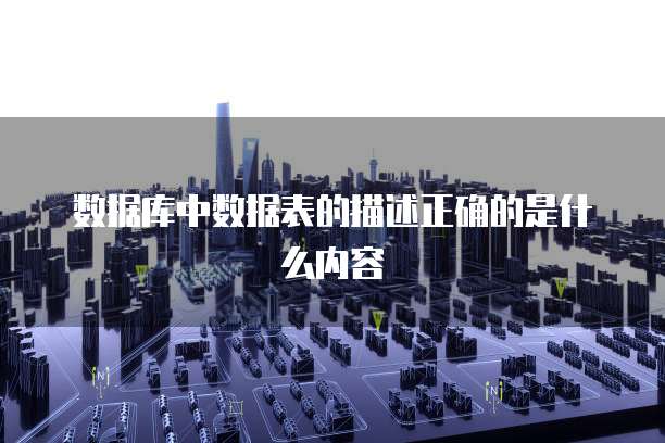数据库中数据表的描述正确的是什么内容