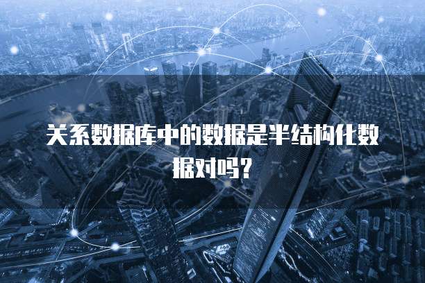 关系数据库中的数据是半结构化数据对吗？