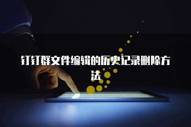 钉钉群文件编辑的历史记录删除方法