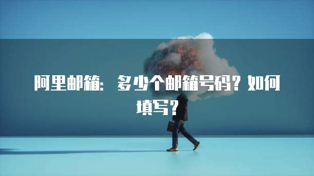 阿里邮箱：多少个邮箱号码？如何填写？