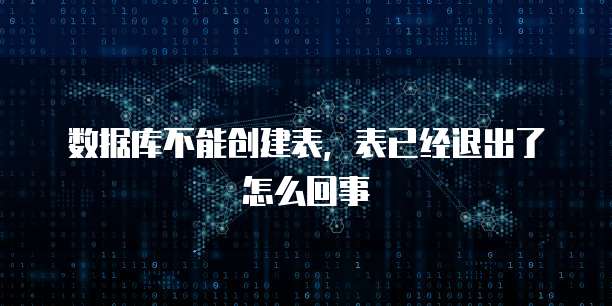 数据库不能创建表，表已经退出了怎么回事