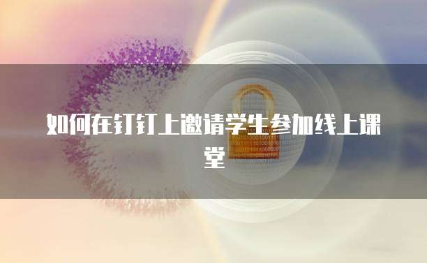 如何在钉钉上邀请学生参加线上课堂