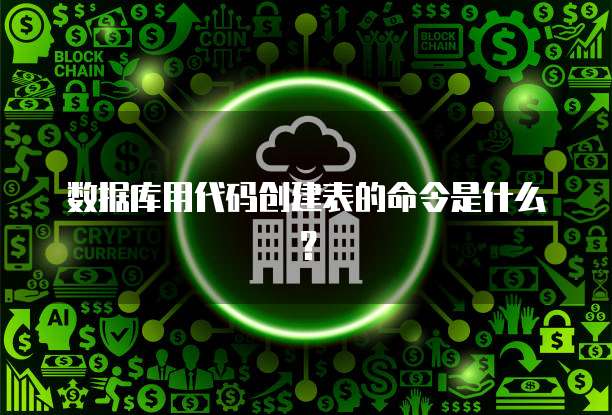 数据库用代码创建表的命令是什么？