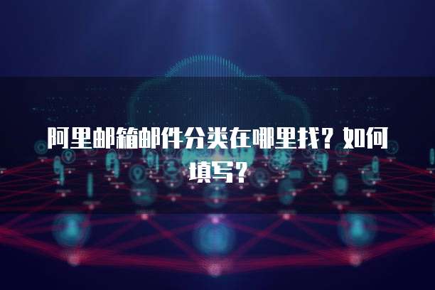 阿里邮箱邮件分类在哪里找？如何填写？