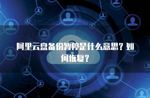阿里云盘备份暂停是什么意思？如何恢复？