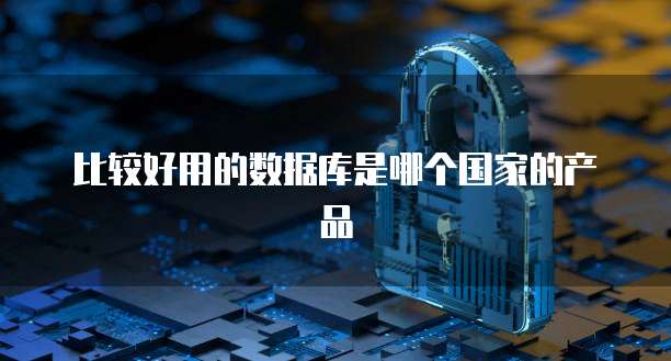 比较好用的数据库是哪个国家的产品